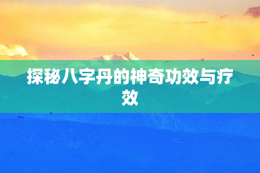 探秘八字丹的神奇功效与疗效