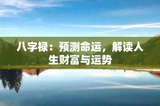 八字禄：预测命运，解读人生财富与运势