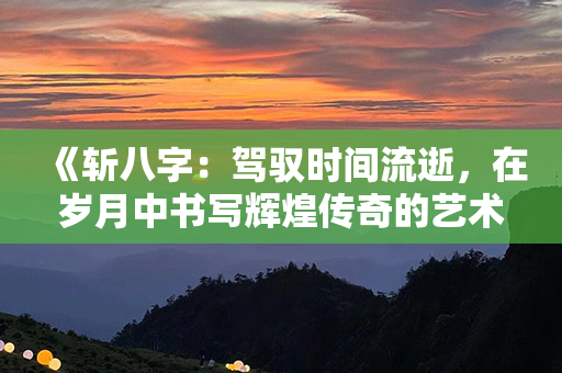 《斩八字：驾驭时间流逝，在岁月中书写辉煌传奇的艺术指南》