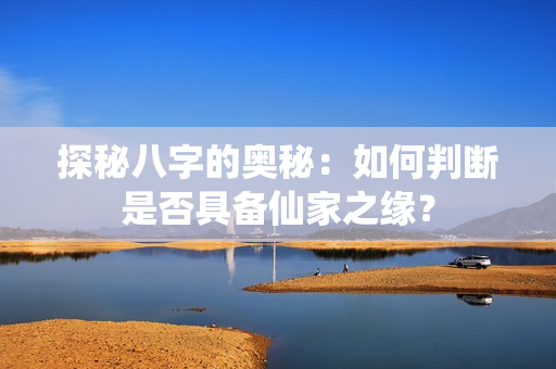 探秘八字的奥秘：如何判断是否具备仙家之缘？