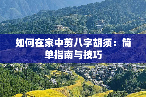 如何在家中剪八字胡须：简单指南与技巧