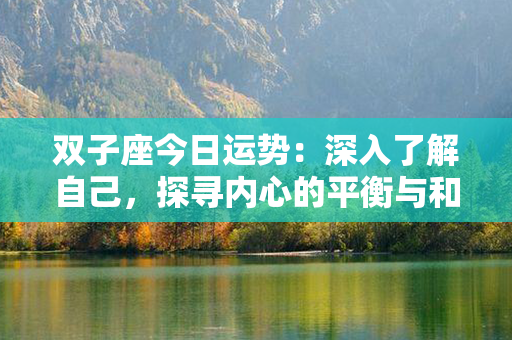 双子座今日运势：深入了解自己，探寻内心的平衡与和谐