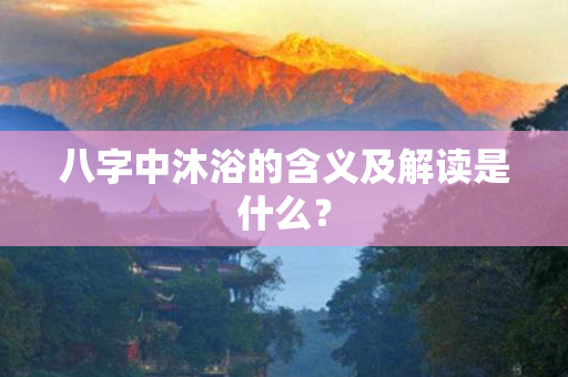 八字中沐浴的含义及解读是什么？