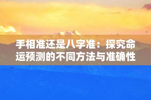 手相准还是八字准：探究命运预测的不同方法与准确性