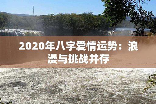 2020年八字爱情运势：浪漫与挑战并存