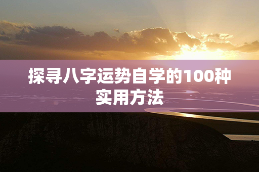 探寻八字运势自学的100种实用方法