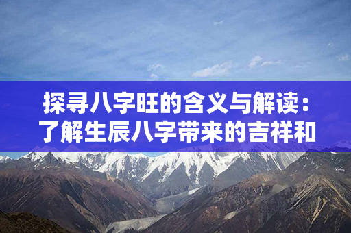 探寻八字旺的含义与解读：了解生辰八字带来的吉祥和运势