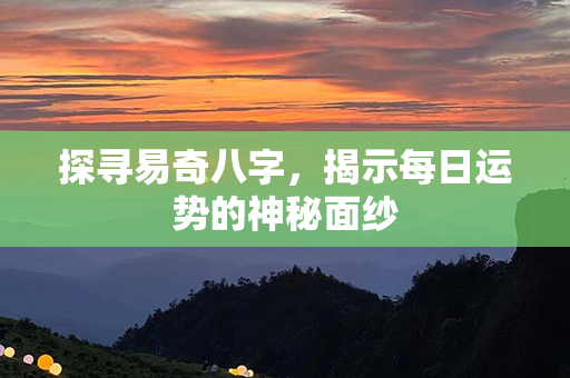 探寻易奇八字，揭示每日运势的神秘面纱