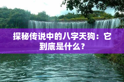 探秘传说中的八字天狗：它到底是什么？