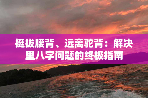 挺拔腰背、远离驼背：解决里八字问题的终极指南