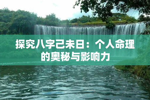 探究八字己未日：个人命理的奥秘与影响力