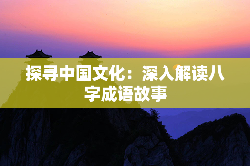 探寻中国文化：深入解读八字成语故事