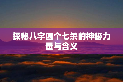 探秘八字四个七杀的神秘力量与含义