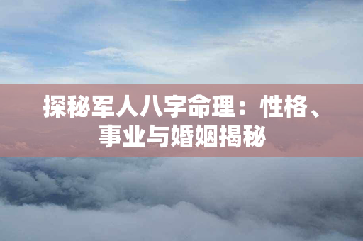 探秘军人八字命理：性格、事业与婚姻揭秘