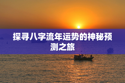 探寻八字流年运势的神秘预测之旅