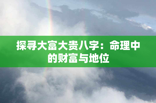 探寻大富大贵八字：命理中的财富与地位