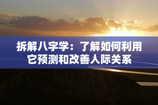 拆解八字学：了解如何利用它预测和改善人际关系