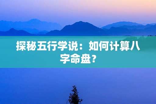 探秘五行学说：如何计算八字命盘？