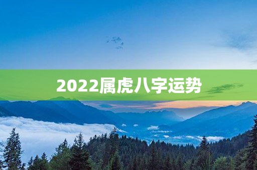 2022属虎八字运势