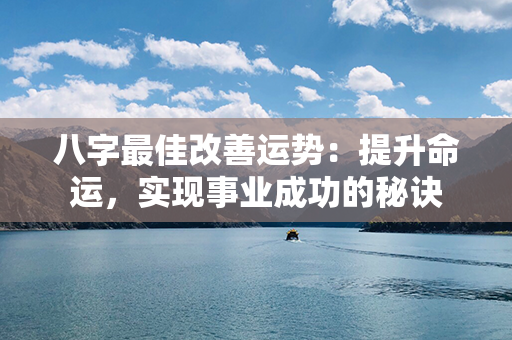 八字最佳改善运势：提升命运，实现事业成功的秘诀