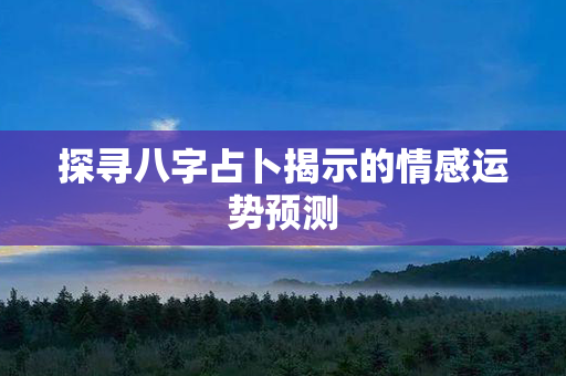 探寻八字占卜揭示的情感运势预测