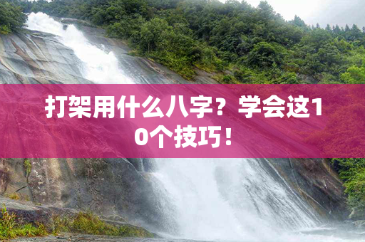 打架用什么八字？学会这10个技巧！