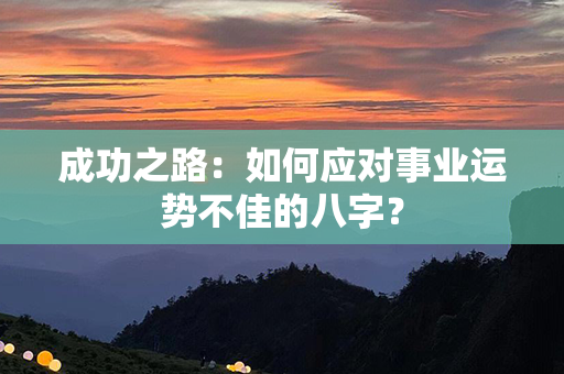 成功之路：如何应对事业运势不佳的八字？