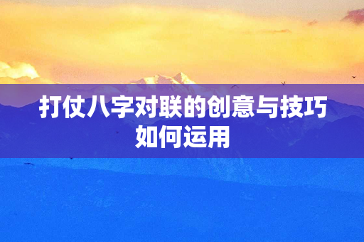 打仗八字对联的创意与技巧如何运用