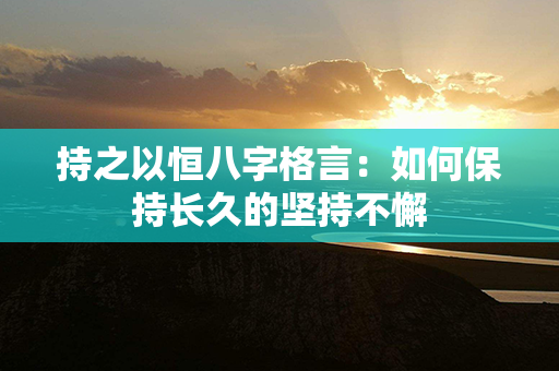 持之以恒八字格言：如何保持长久的坚持不懈