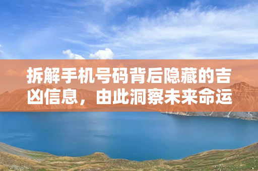 拆解手机号码背后隐藏的吉凶信息，由此洞察未来命运走向