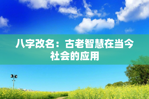 八字改名：古老智慧在当今社会的应用