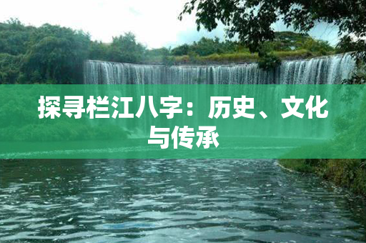 探寻栏江八字：历史、文化与传承