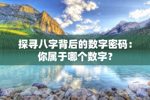 探寻八字背后的数字密码：你属于哪个数字？