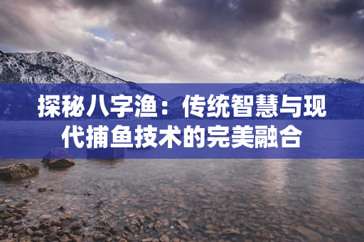 探秘八字渔：传统智慧与现代捕鱼技术的完美融合