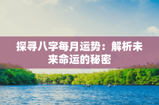 探寻八字每月运势：解析未来命运的秘密