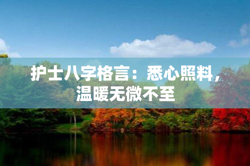 护士八字格言：悉心照料，温暖无微不至