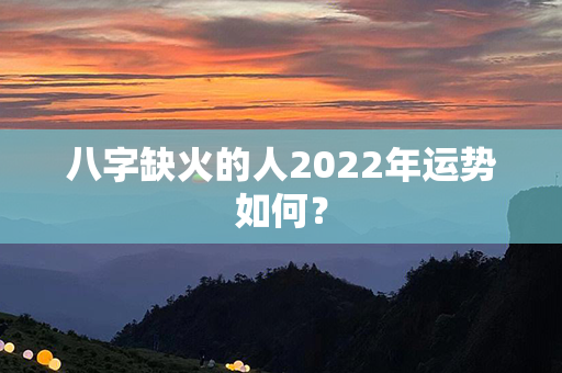 八字缺火的人2022年运势如何？