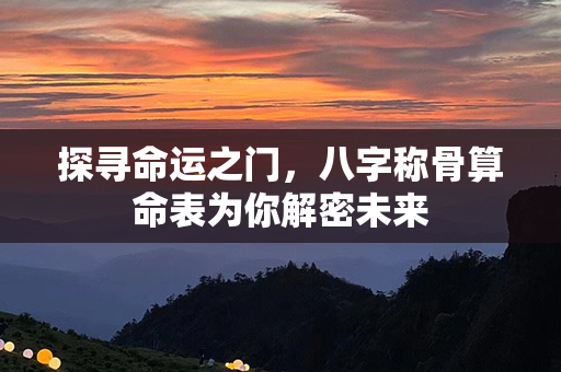 探寻命运之门，八字称骨算命表为你解密未来