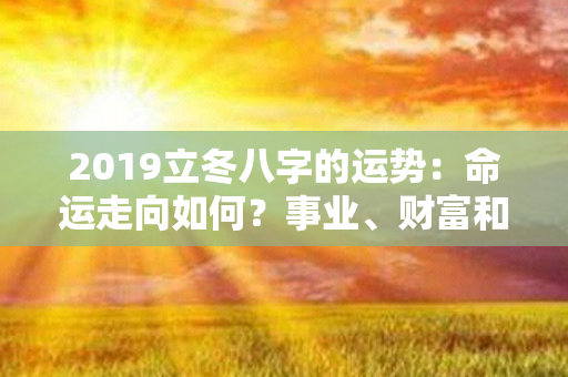 2019立冬八字的运势：命运走向如何？事业、财富和爱情展望