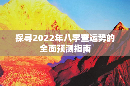 探寻2022年八字查运势的全面预测指南