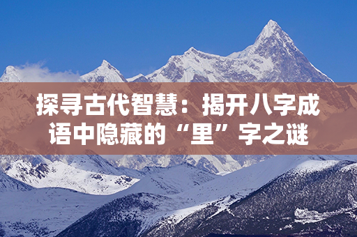 探寻古代智慧：揭开八字成语中隐藏的“里”字之谜