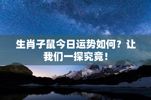 生肖子鼠今日运势如何？让我们一探究竟！