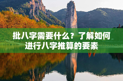 批八字需要什么？了解如何进行八字推算的要素