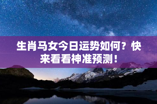 生肖马女今日运势如何？快来看看神准预测！