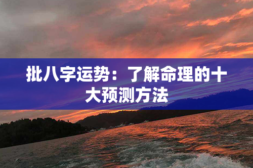 批八字运势：了解命理的十大预测方法