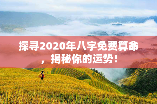 探寻2020年八字免费算命，揭秘你的运势！