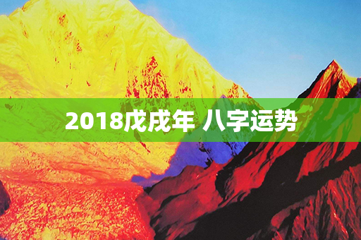 2018戊戌年 八字运势