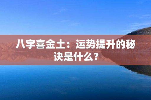 八字喜金土：运势提升的秘诀是什么？