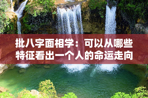 批八字面相学：可以从哪些特征看出一个人的命运走向？