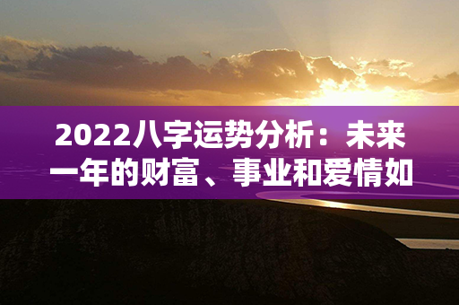 2022八字运势分析：未来一年的财富、事业和爱情如何？